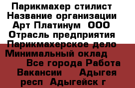 Парикмахер-стилист › Название организации ­ Арт Платинум, ООО › Отрасль предприятия ­ Парикмахерское дело › Минимальный оклад ­ 17 500 - Все города Работа » Вакансии   . Адыгея респ.,Адыгейск г.